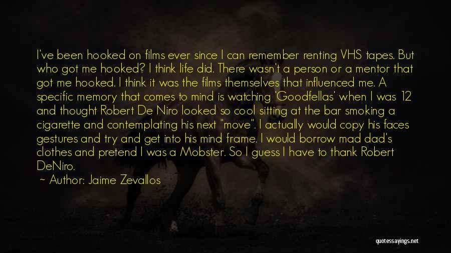 Jaime Zevallos Quotes: I've Been Hooked On Films Ever Since I Can Remember Renting Vhs Tapes. But Who Got Me Hooked? I Think