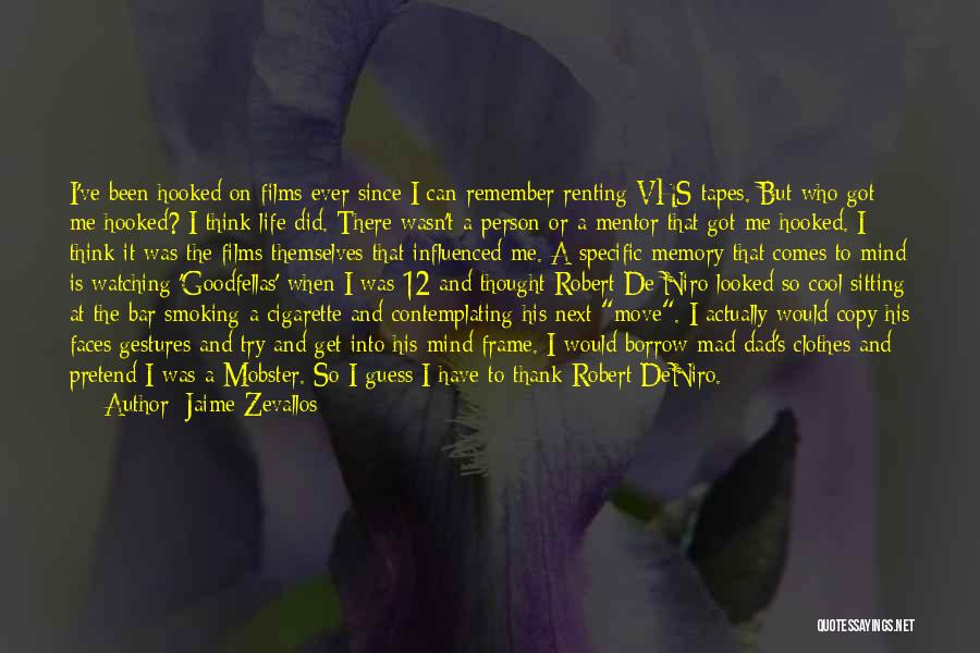Jaime Zevallos Quotes: I've Been Hooked On Films Ever Since I Can Remember Renting Vhs Tapes. But Who Got Me Hooked? I Think