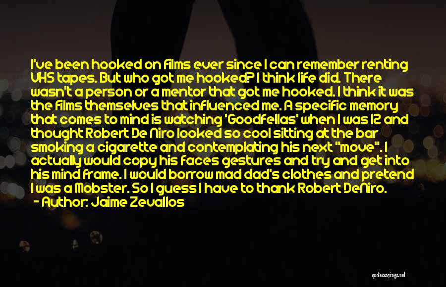 Jaime Zevallos Quotes: I've Been Hooked On Films Ever Since I Can Remember Renting Vhs Tapes. But Who Got Me Hooked? I Think