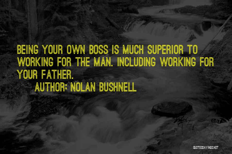 Nolan Bushnell Quotes: Being Your Own Boss Is Much Superior To Working For The Man. Including Working For Your Father.