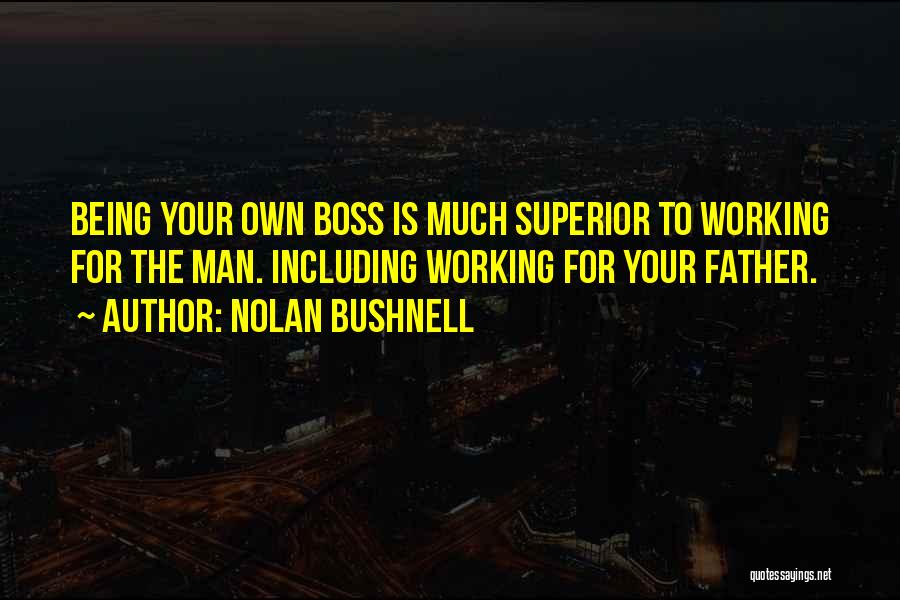 Nolan Bushnell Quotes: Being Your Own Boss Is Much Superior To Working For The Man. Including Working For Your Father.