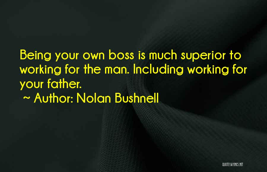 Nolan Bushnell Quotes: Being Your Own Boss Is Much Superior To Working For The Man. Including Working For Your Father.