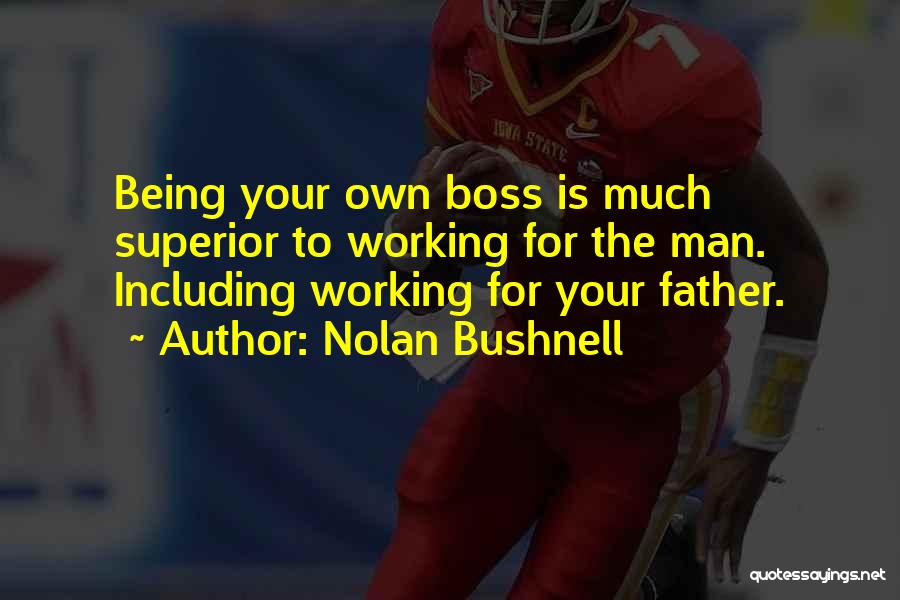 Nolan Bushnell Quotes: Being Your Own Boss Is Much Superior To Working For The Man. Including Working For Your Father.