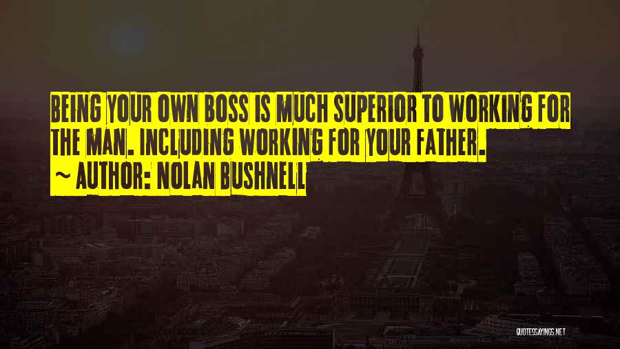 Nolan Bushnell Quotes: Being Your Own Boss Is Much Superior To Working For The Man. Including Working For Your Father.