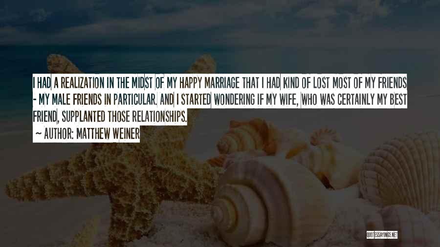 Matthew Weiner Quotes: I Had A Realization In The Midst Of My Happy Marriage That I Had Kind Of Lost Most Of My