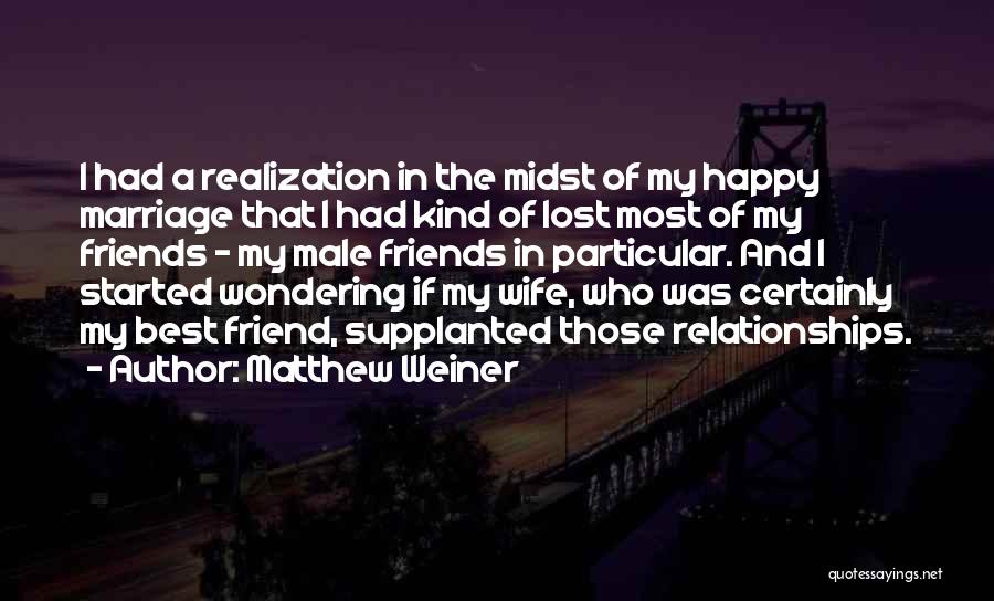 Matthew Weiner Quotes: I Had A Realization In The Midst Of My Happy Marriage That I Had Kind Of Lost Most Of My