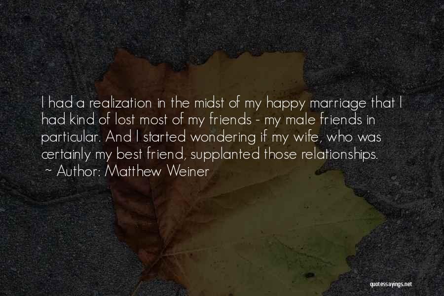 Matthew Weiner Quotes: I Had A Realization In The Midst Of My Happy Marriage That I Had Kind Of Lost Most Of My