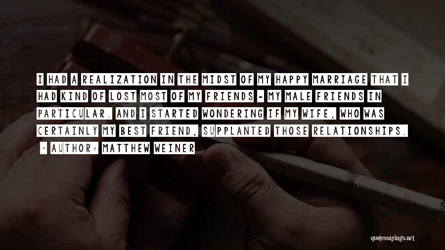 Matthew Weiner Quotes: I Had A Realization In The Midst Of My Happy Marriage That I Had Kind Of Lost Most Of My