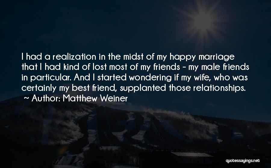 Matthew Weiner Quotes: I Had A Realization In The Midst Of My Happy Marriage That I Had Kind Of Lost Most Of My