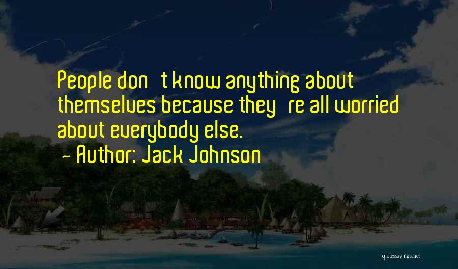 Jack Johnson Quotes: People Don't Know Anything About Themselves Because They're All Worried About Everybody Else.