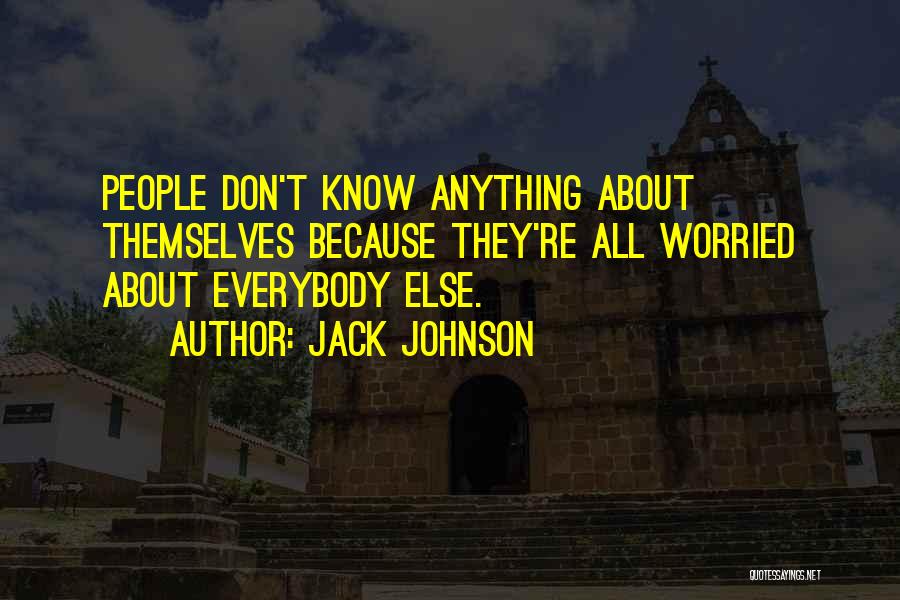 Jack Johnson Quotes: People Don't Know Anything About Themselves Because They're All Worried About Everybody Else.