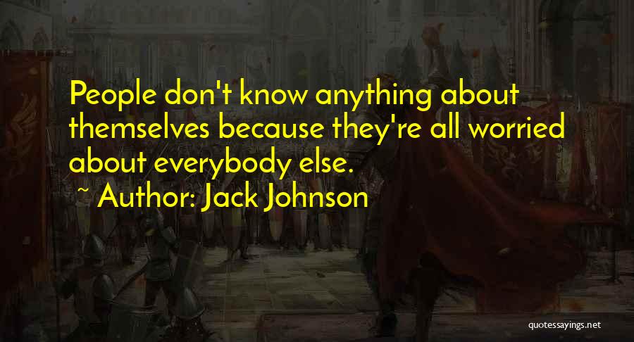 Jack Johnson Quotes: People Don't Know Anything About Themselves Because They're All Worried About Everybody Else.