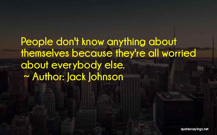 Jack Johnson Quotes: People Don't Know Anything About Themselves Because They're All Worried About Everybody Else.