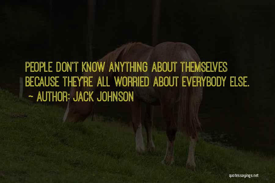 Jack Johnson Quotes: People Don't Know Anything About Themselves Because They're All Worried About Everybody Else.