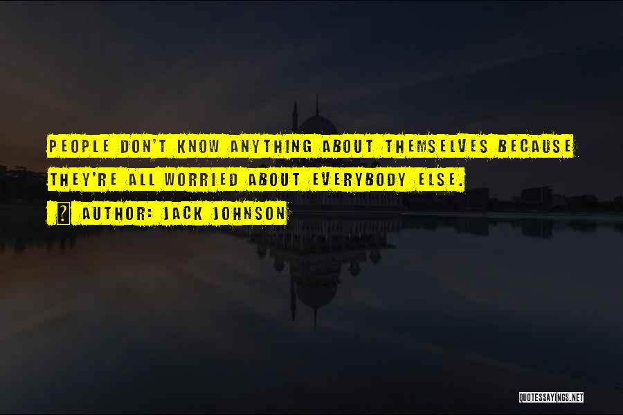 Jack Johnson Quotes: People Don't Know Anything About Themselves Because They're All Worried About Everybody Else.