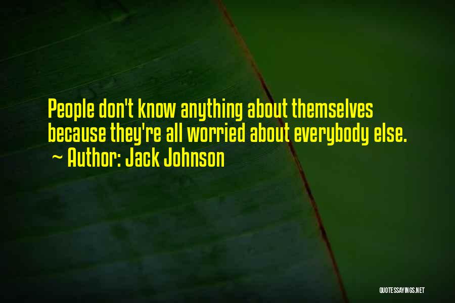 Jack Johnson Quotes: People Don't Know Anything About Themselves Because They're All Worried About Everybody Else.