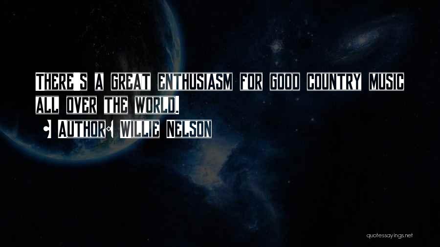 Willie Nelson Quotes: There's A Great Enthusiasm For Good Country Music All Over The World.