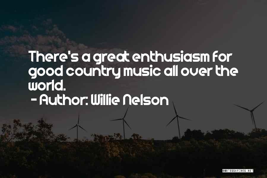 Willie Nelson Quotes: There's A Great Enthusiasm For Good Country Music All Over The World.