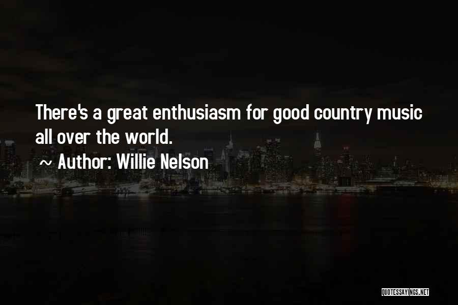 Willie Nelson Quotes: There's A Great Enthusiasm For Good Country Music All Over The World.