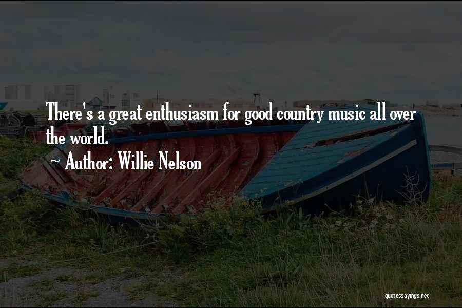 Willie Nelson Quotes: There's A Great Enthusiasm For Good Country Music All Over The World.