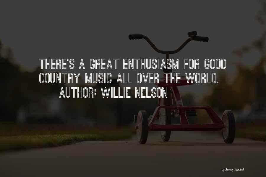 Willie Nelson Quotes: There's A Great Enthusiasm For Good Country Music All Over The World.