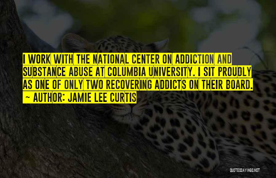 Jamie Lee Curtis Quotes: I Work With The National Center On Addiction And Substance Abuse At Columbia University. I Sit Proudly As One Of