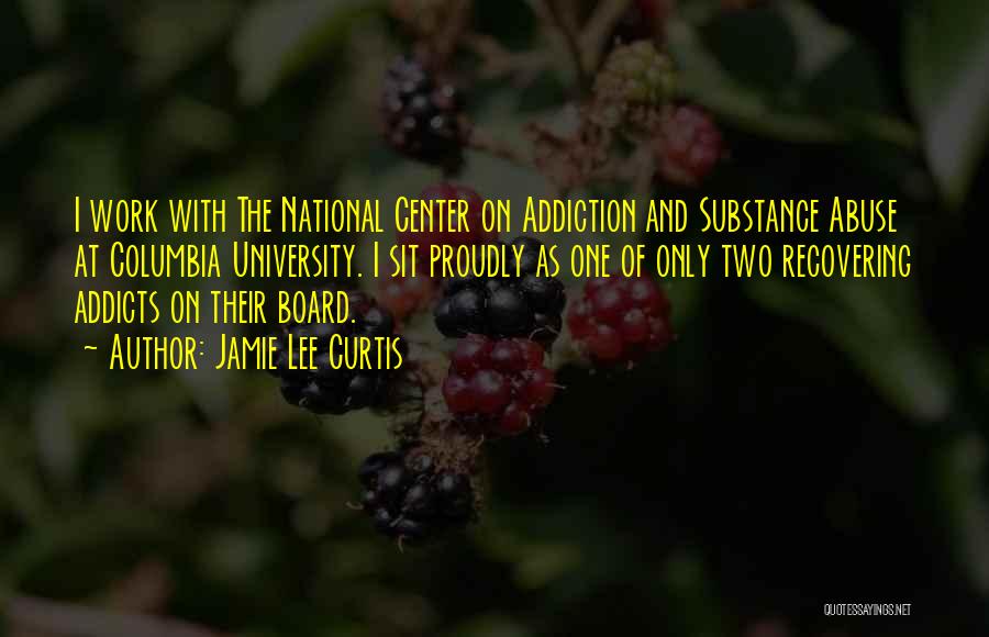 Jamie Lee Curtis Quotes: I Work With The National Center On Addiction And Substance Abuse At Columbia University. I Sit Proudly As One Of