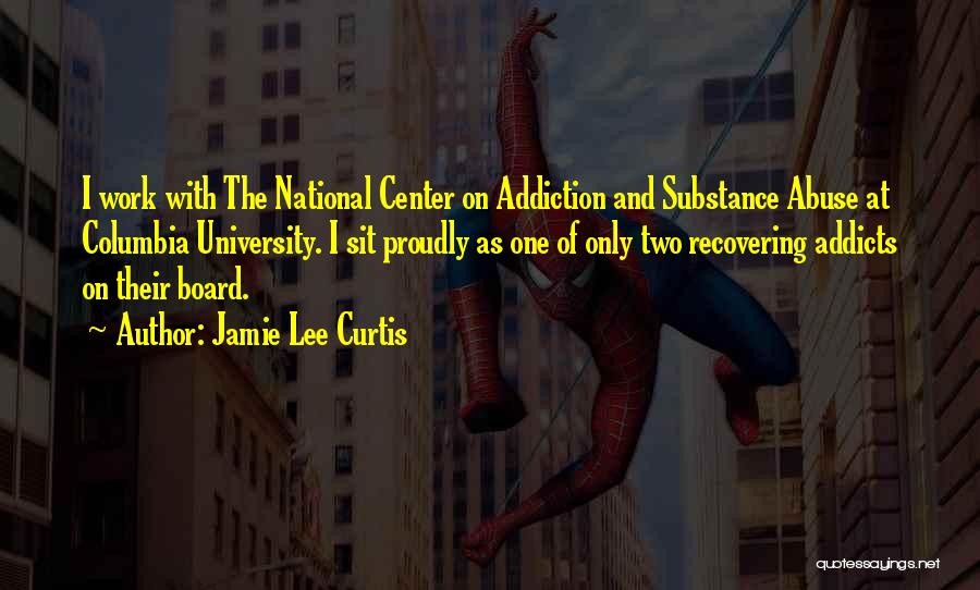 Jamie Lee Curtis Quotes: I Work With The National Center On Addiction And Substance Abuse At Columbia University. I Sit Proudly As One Of
