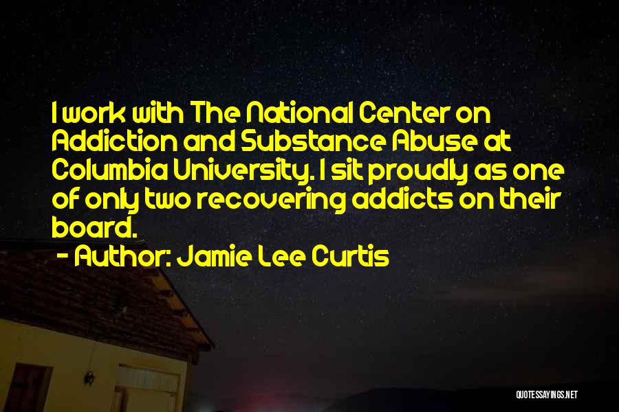 Jamie Lee Curtis Quotes: I Work With The National Center On Addiction And Substance Abuse At Columbia University. I Sit Proudly As One Of