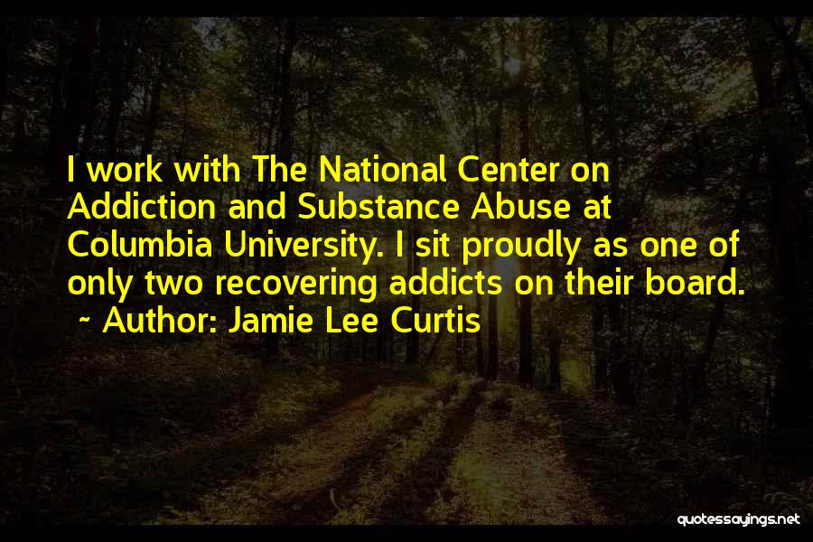 Jamie Lee Curtis Quotes: I Work With The National Center On Addiction And Substance Abuse At Columbia University. I Sit Proudly As One Of