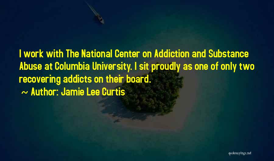 Jamie Lee Curtis Quotes: I Work With The National Center On Addiction And Substance Abuse At Columbia University. I Sit Proudly As One Of