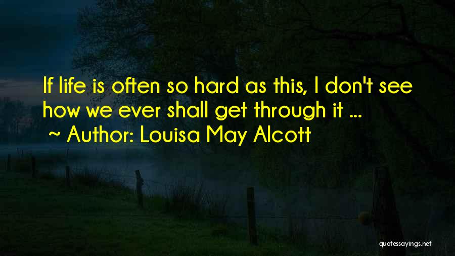 Louisa May Alcott Quotes: If Life Is Often So Hard As This, I Don't See How We Ever Shall Get Through It ...