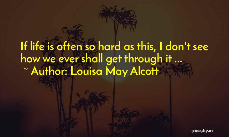 Louisa May Alcott Quotes: If Life Is Often So Hard As This, I Don't See How We Ever Shall Get Through It ...