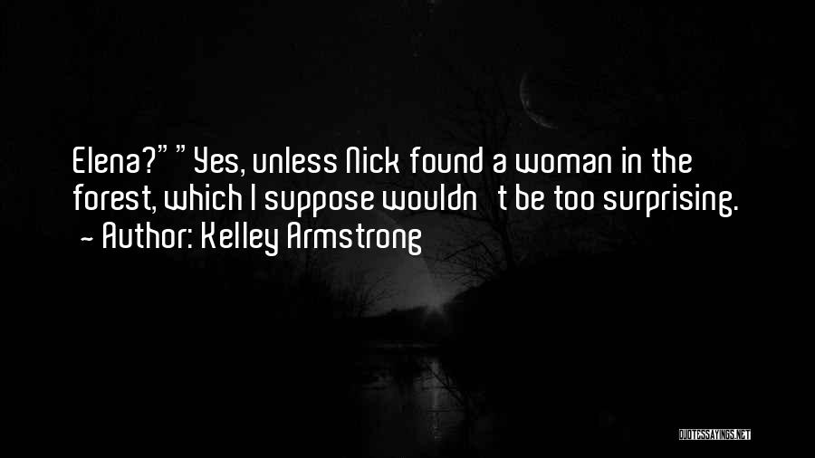 Kelley Armstrong Quotes: Elena?yes, Unless Nick Found A Woman In The Forest, Which I Suppose Wouldn't Be Too Surprising.