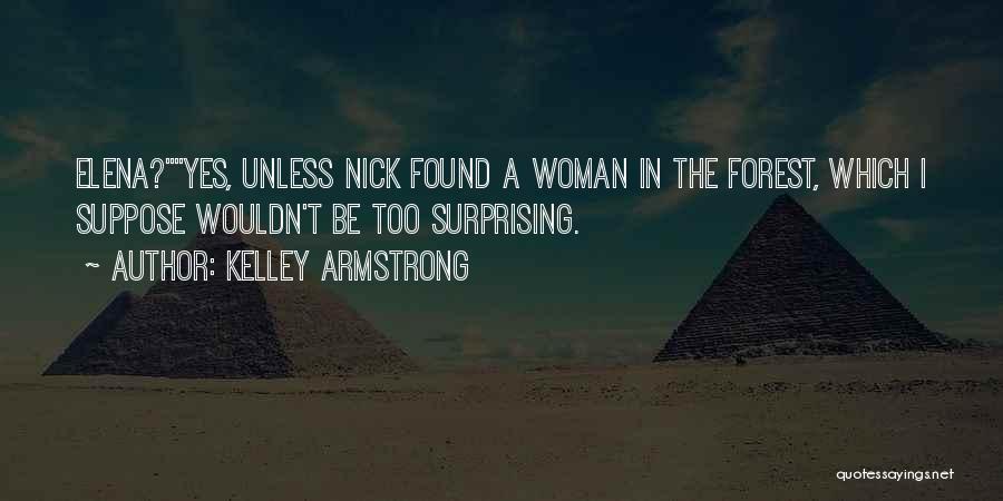 Kelley Armstrong Quotes: Elena?yes, Unless Nick Found A Woman In The Forest, Which I Suppose Wouldn't Be Too Surprising.