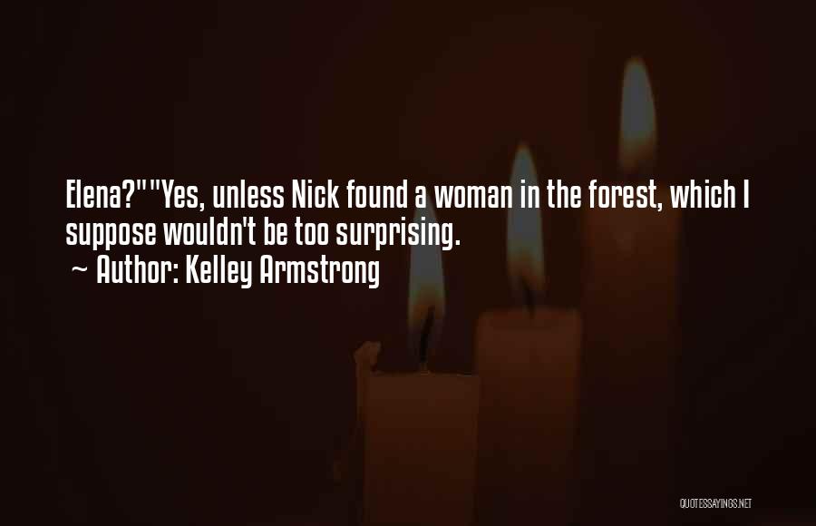 Kelley Armstrong Quotes: Elena?yes, Unless Nick Found A Woman In The Forest, Which I Suppose Wouldn't Be Too Surprising.