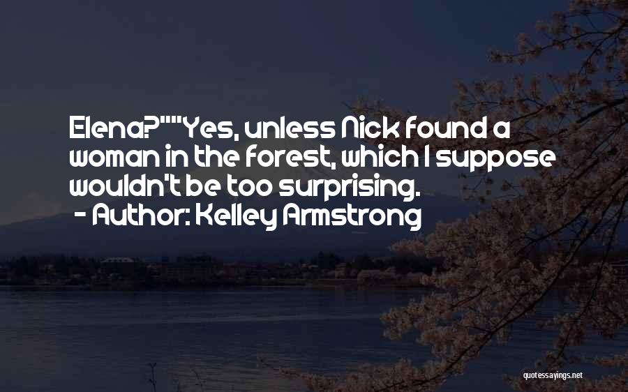 Kelley Armstrong Quotes: Elena?yes, Unless Nick Found A Woman In The Forest, Which I Suppose Wouldn't Be Too Surprising.