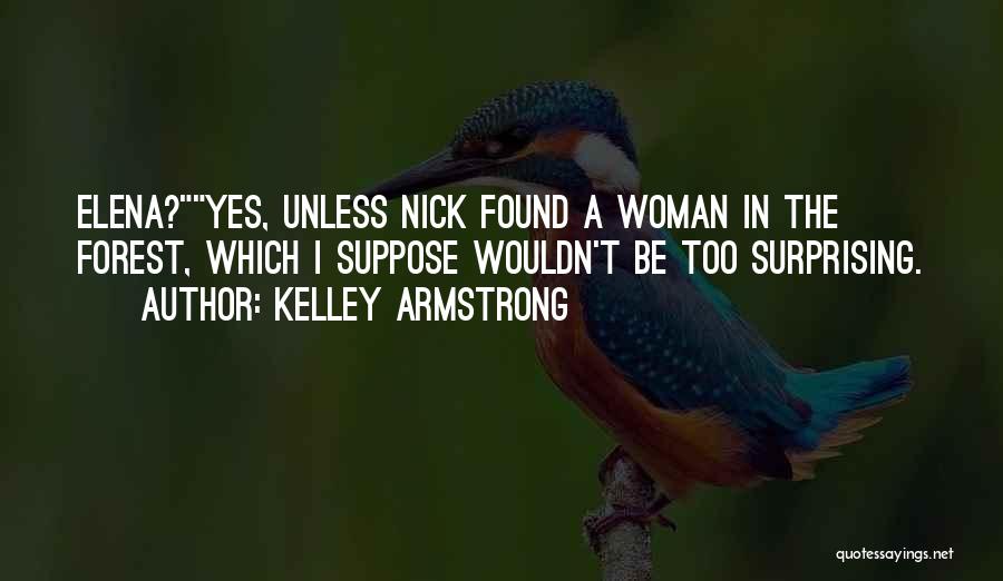 Kelley Armstrong Quotes: Elena?yes, Unless Nick Found A Woman In The Forest, Which I Suppose Wouldn't Be Too Surprising.