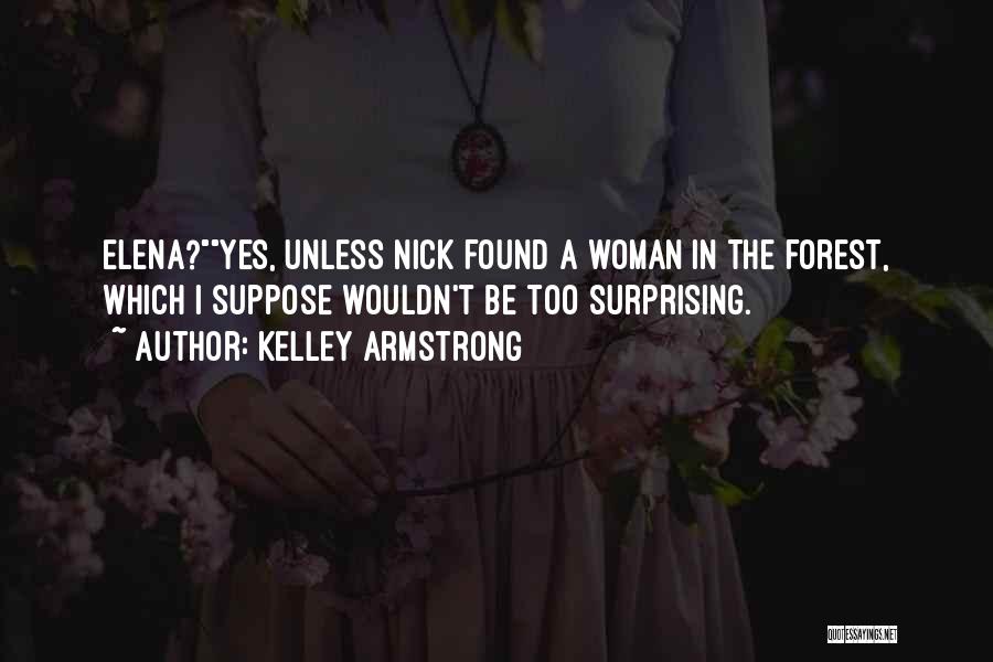 Kelley Armstrong Quotes: Elena?yes, Unless Nick Found A Woman In The Forest, Which I Suppose Wouldn't Be Too Surprising.