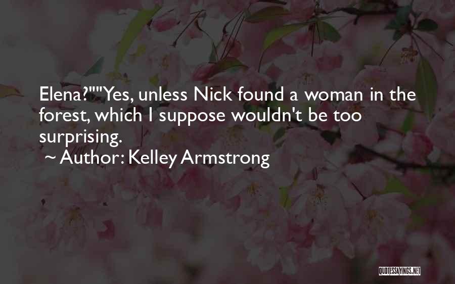 Kelley Armstrong Quotes: Elena?yes, Unless Nick Found A Woman In The Forest, Which I Suppose Wouldn't Be Too Surprising.