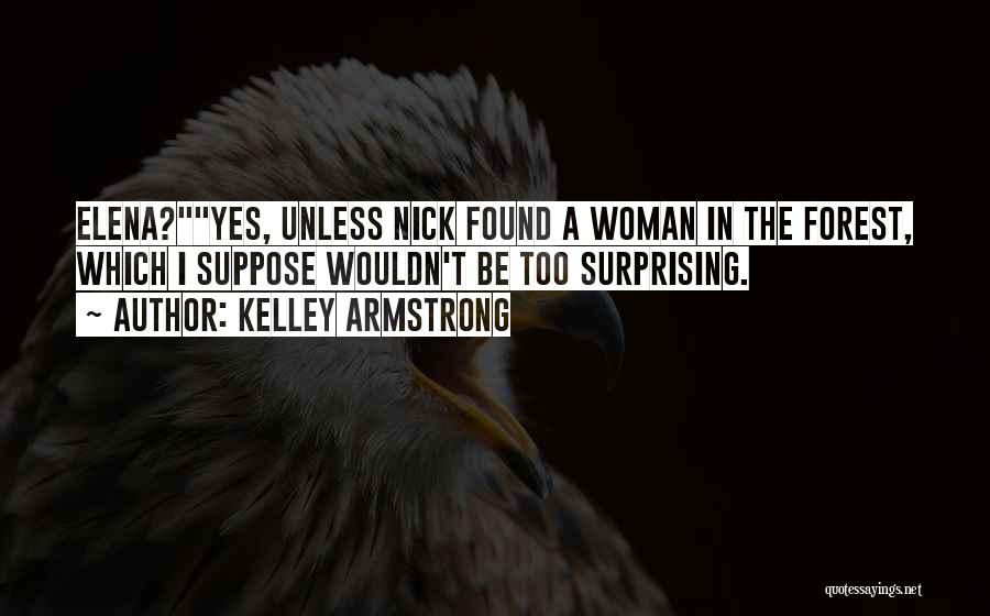 Kelley Armstrong Quotes: Elena?yes, Unless Nick Found A Woman In The Forest, Which I Suppose Wouldn't Be Too Surprising.