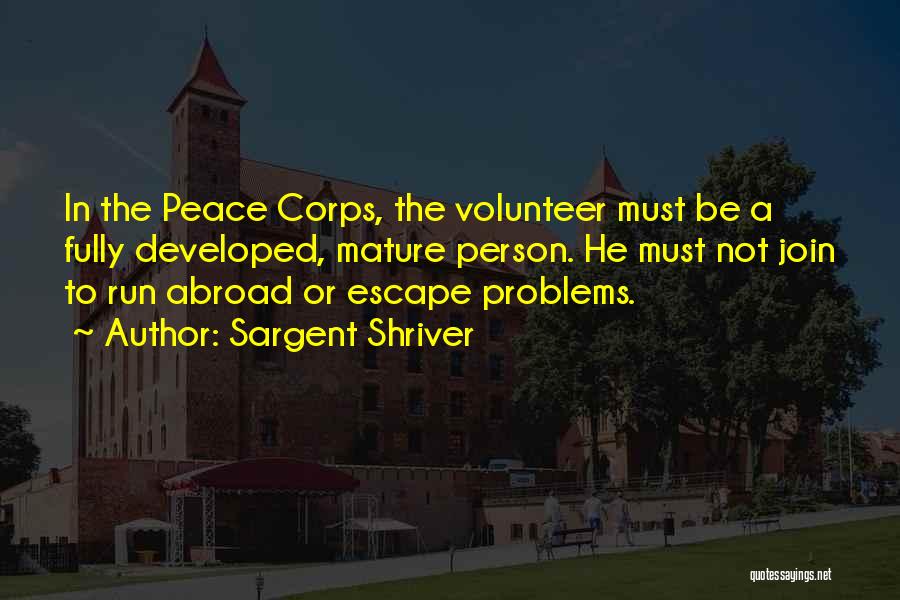 Sargent Shriver Quotes: In The Peace Corps, The Volunteer Must Be A Fully Developed, Mature Person. He Must Not Join To Run Abroad
