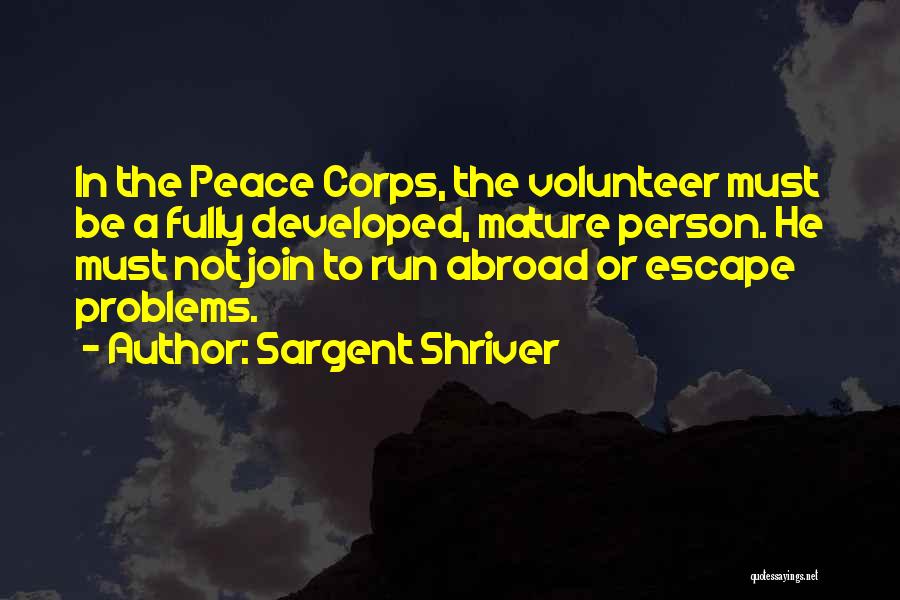 Sargent Shriver Quotes: In The Peace Corps, The Volunteer Must Be A Fully Developed, Mature Person. He Must Not Join To Run Abroad