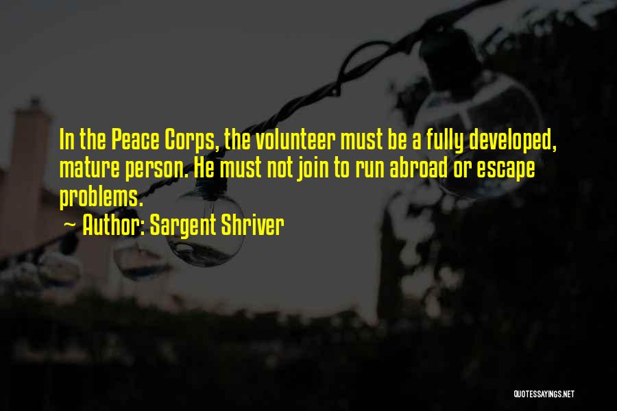 Sargent Shriver Quotes: In The Peace Corps, The Volunteer Must Be A Fully Developed, Mature Person. He Must Not Join To Run Abroad
