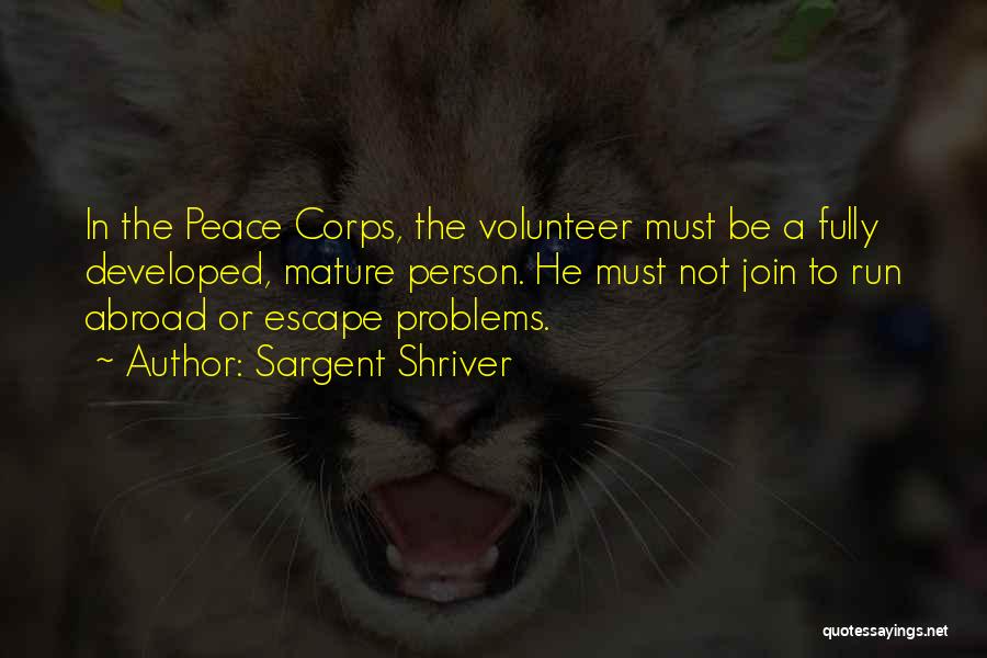 Sargent Shriver Quotes: In The Peace Corps, The Volunteer Must Be A Fully Developed, Mature Person. He Must Not Join To Run Abroad