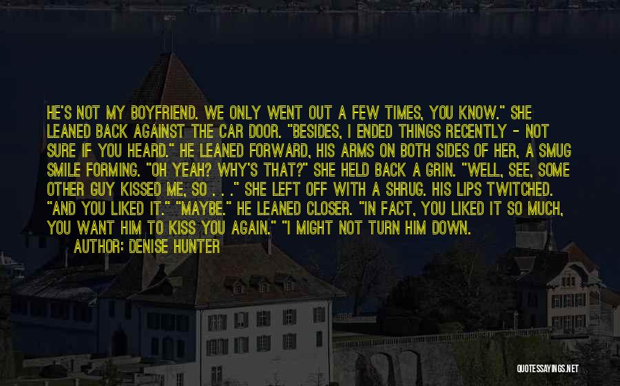 Denise Hunter Quotes: He's Not My Boyfriend. We Only Went Out A Few Times, You Know. She Leaned Back Against The Car Door.