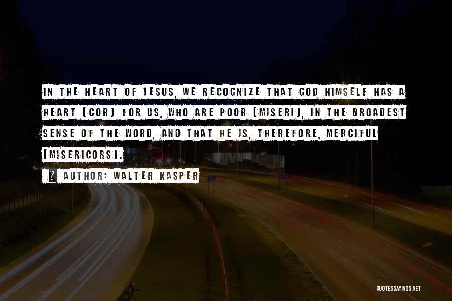 Walter Kasper Quotes: In The Heart Of Jesus, We Recognize That God Himself Has A Heart (cor) For Us, Who Are Poor (miseri),