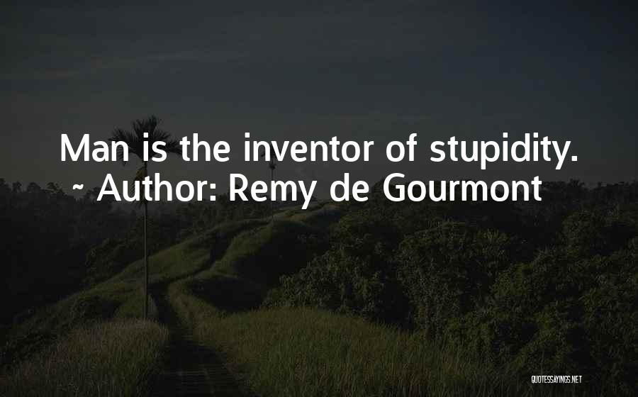 Remy De Gourmont Quotes: Man Is The Inventor Of Stupidity.