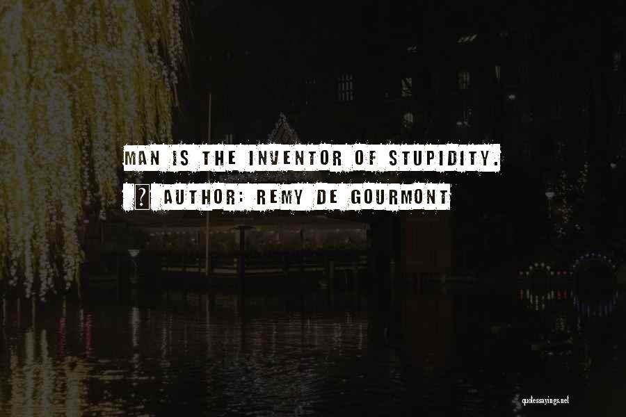 Remy De Gourmont Quotes: Man Is The Inventor Of Stupidity.