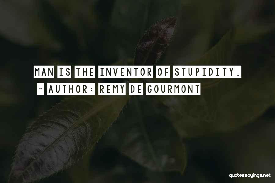 Remy De Gourmont Quotes: Man Is The Inventor Of Stupidity.